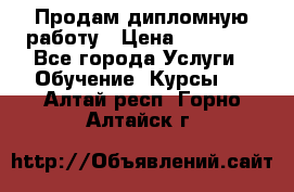 Продам дипломную работу › Цена ­ 15 000 - Все города Услуги » Обучение. Курсы   . Алтай респ.,Горно-Алтайск г.